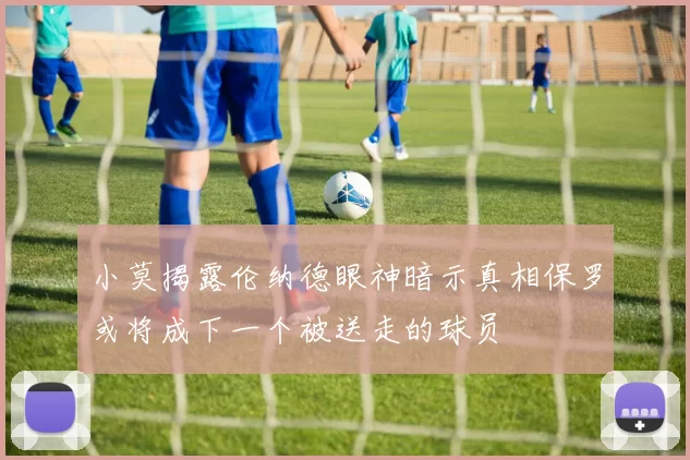 小莫揭露伦纳德眼神暗示真相保罗或将成下一个被送走的球员