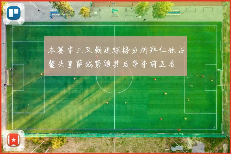 本赛季三叉戟进球榜分析拜仁独占鳌头皇萨城紧随其后争夺前五名