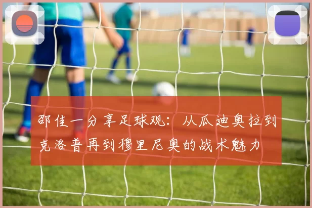 邵佳一分享足球观：从瓜迪奥拉到克洛普再到穆里尼奥的战术魅力