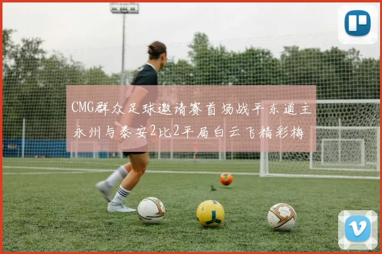 CMG群众足球邀请赛首场战平东道主永州与泰安2比2平局白云飞精彩梅开二度