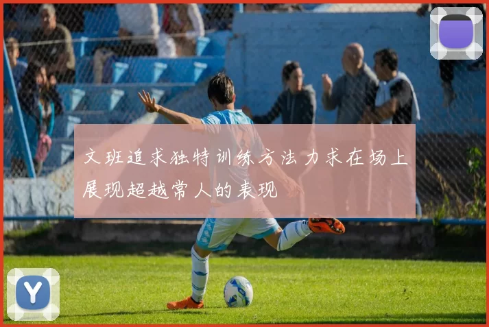 文班追求独特训练方法力求在场上展现超越常人的表现