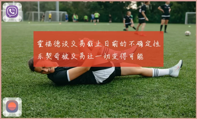 霍福德谈交易截止日前的不确定性东契奇被交易让一切变得可能
