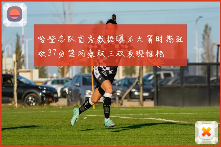 哈登各队首秀数据曝光火箭时期狂砍37分篮网豪取三双表现惊艳