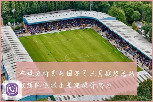 津媒分析男足国字号三月战绩总结锻炼队伍找出差距提升潜力