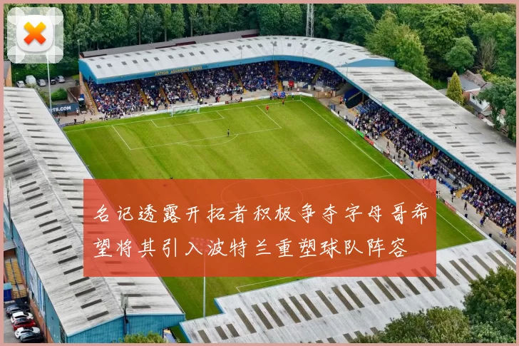 名记透露开拓者积极争夺字母哥希望将其引入波特兰重塑球队阵容
